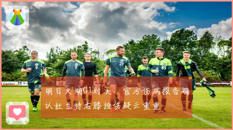 明日火湖G1对决，官方伤病报告确认杜兰特右膝挫伤疑云重重