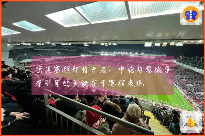 密集赛程即将开启，申花与蓉城争夺冠军的关键在于赛程表现