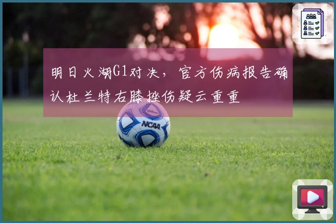 明日火湖G1对决，官方伤病报告确认杜兰特右膝挫伤疑云重重