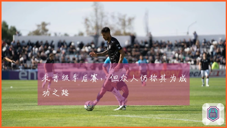 未晋级季后赛，但众人仍称其为成功之路