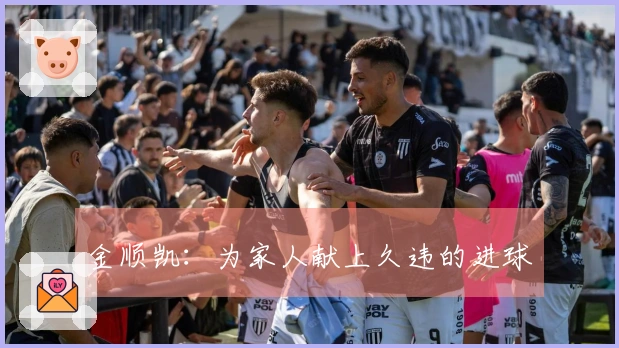 金顺凯：为家人献上久违的进球