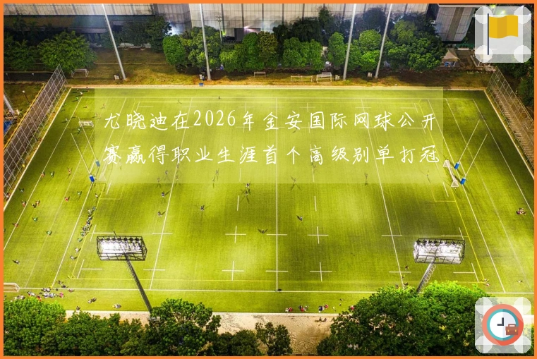 尤晓迪在2026年金安国际网球公开赛赢得职业生涯首个高级别单打冠军