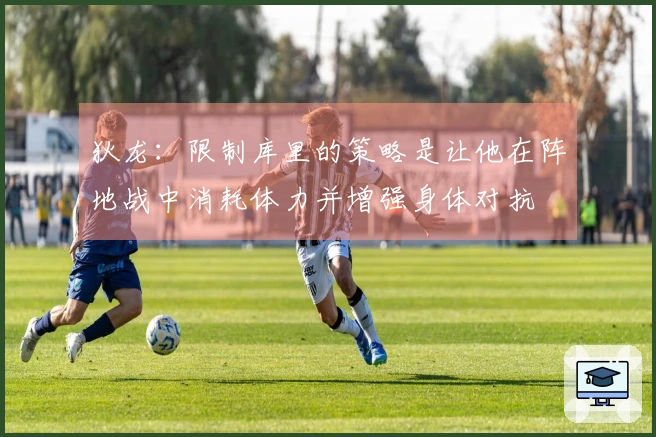 狄龙：限制库里的策略是让他在阵地战中消耗体力并增强身体对抗