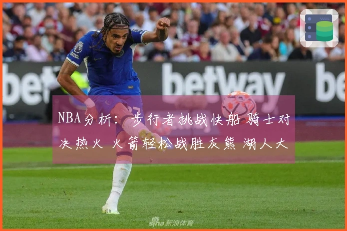 NBA分析：步行者挑战快船 骑士对决热火 火箭轻松战胜灰熊 湖人大破篮网