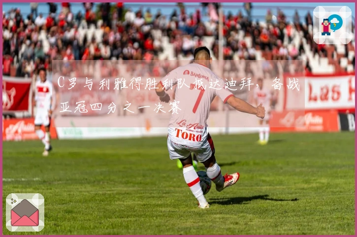 C罗与利雅得胜利队抵达迪拜，备战亚冠四分之一决赛