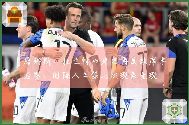 詹姆斯、杜兰特和库里再度缺席季后赛,时隔八年第七次现象重现