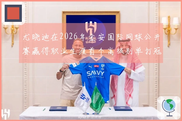 尤晓迪在2026年金安国际网球公开赛赢得职业生涯首个高级别单打冠军